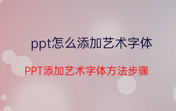 ppt怎么添加艺术字体 PPT添加艺术字体方法步骤